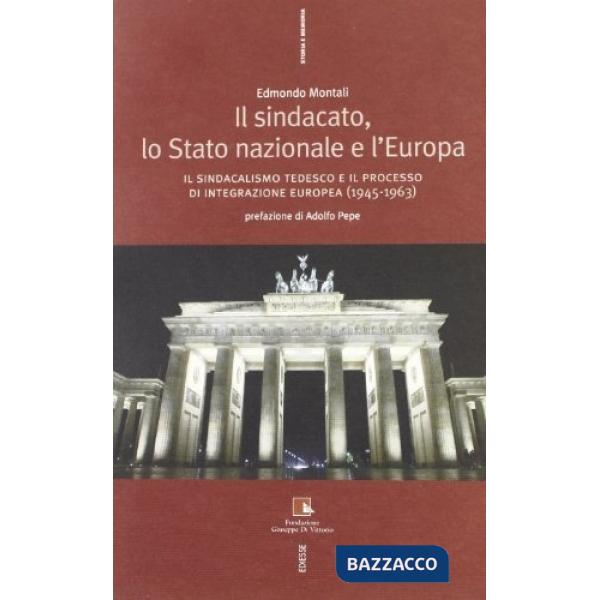 Sindacato, lo stato nazionale e l'Europa. Il sindacalismo tedesco e il processo di integrazione europea (1945-1963) (Il)