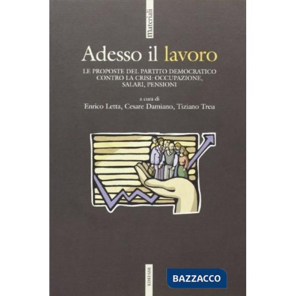 Adesso il lavoro. Le proposte del Partito Democratico contro la crisi: occupazione, salari, pensioni