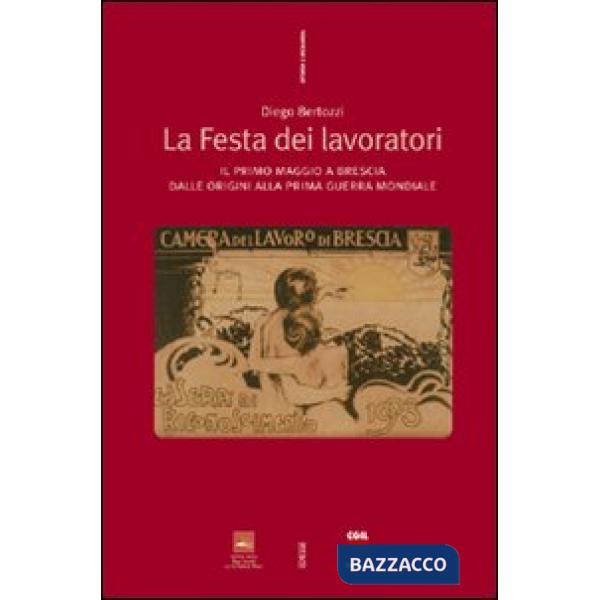 Festa dei lavoratori. Il primo maggio a Brescia dalle origini alla prima guerra mondiale (La)