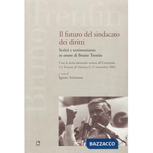 Futuro del sindacato dei diritti. Scritti e testimonianze in onore di Bruno Trentin (Il)