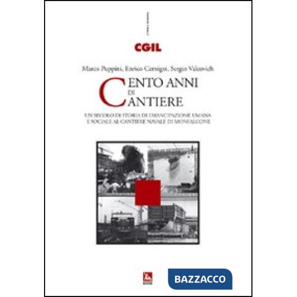 Cento anni di cantiere. Un secolo di storia dell'emancipazione umana e sociale al cantiere navale di Monfalcone