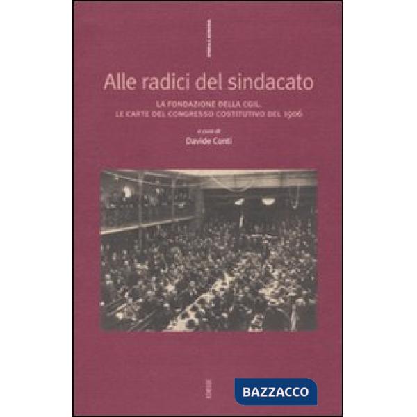 Alle radici del sindacato. La fondazione della CGIL. Le carte del congresso costitutivo del 1906