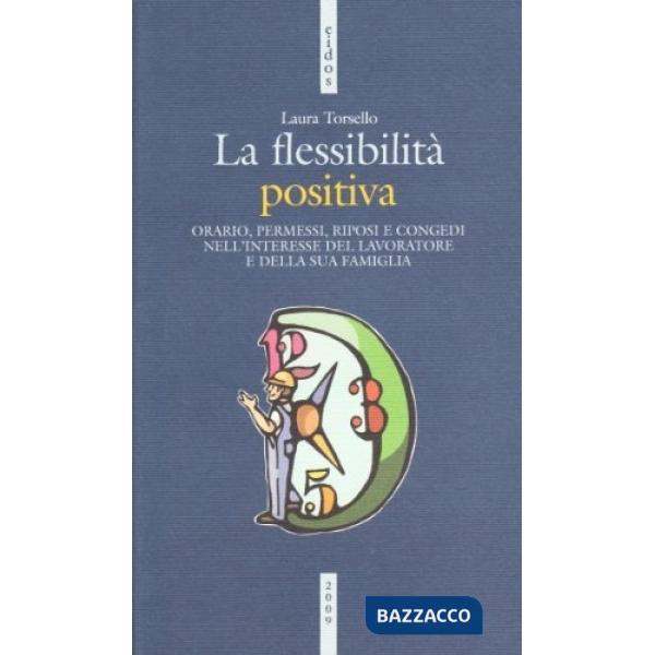 Flessibilità positiva. Orari, permessi, riposi e congedi nell'interesse del lavoratore e della sua famiglia (La)