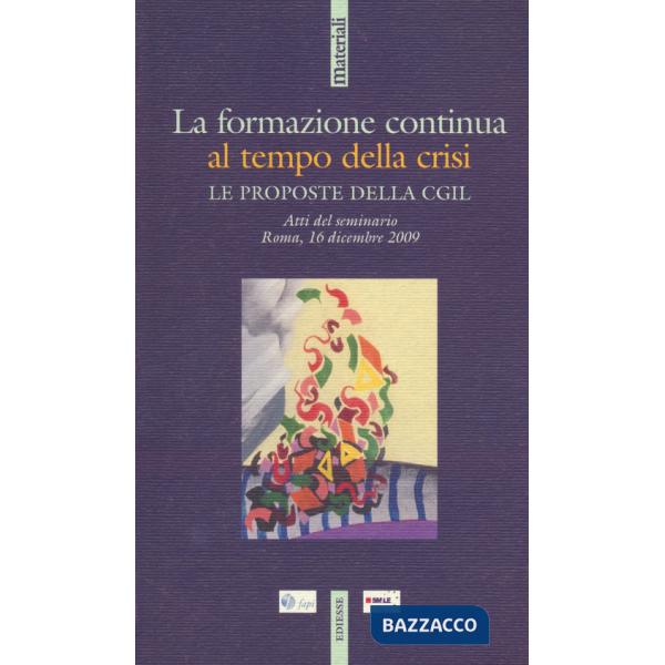 Formazione continua al tempo della crisi. Le proposte della CGIL. Atti del seminario. Roma, 16 dicembre 2009 (La)