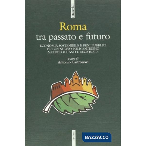 Roma tra passato e futuro. Economia sostenibile e beni pubblici per un nuovo policentrismo metropolitano regionale