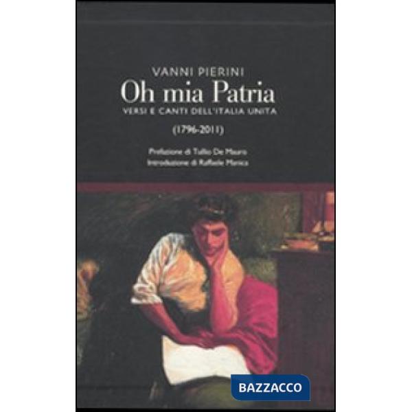 Oh, mia patria! Versi e canti dell'Italia unita (1796-2011)