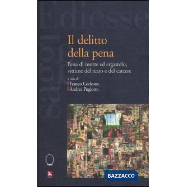Delitto della pena. Pena di morte ed ergastolo, vittime del reato e del carcere (Il)