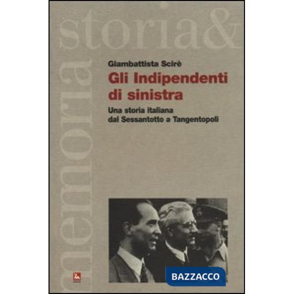 Indipendenti di sinistra. Una storia italiana dal Sessantotto a Tangentopoli (Gli)
