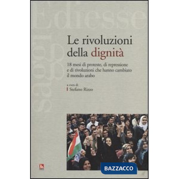 Rivoluzioni della dignità. 18 mesi di proteste, di repressione e di rivoluzioni che hanno cambiato il mondo arabo (Le)