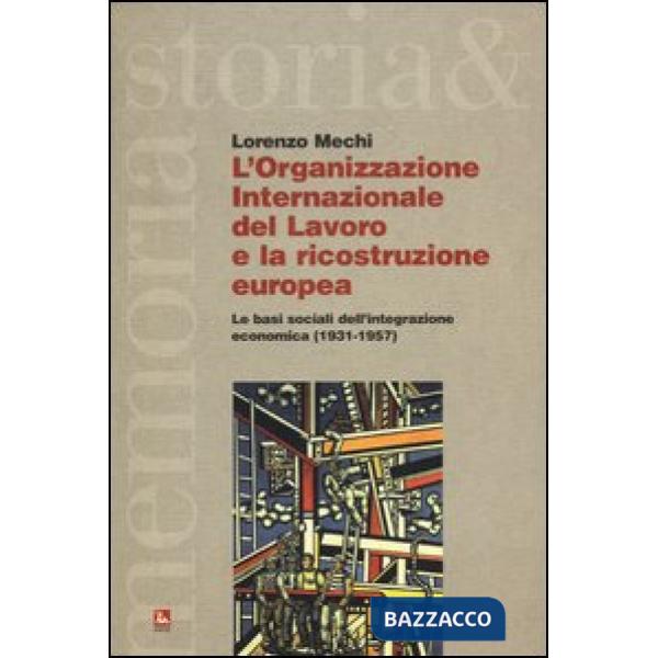 Organizzazione Internazionale del Lavoro e la ricostruzione europea. Le basi sociali dell'integrazione economica (1931-1957) (L'