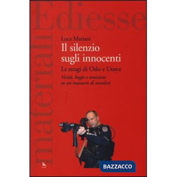 Silenzio sugli innocenti. Le stragi di Oslo e Utøya. Verità, bugie e omissioni su un massacro di socialisti (Il)
