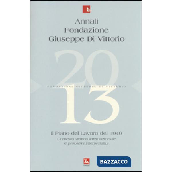 Annali Fondazione Giuseppe Di Vittorio (2013). Vol. 13: Il piano del lavoro 1949. Contesto storico internazionale e problemi int