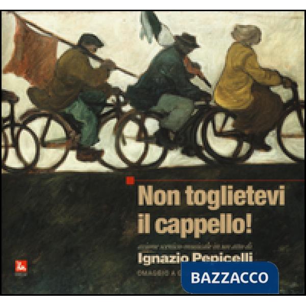 Non toglietevi il cappello! Azione scenico musicale in un atto. Omaggio a Giuseppe Di Vittorio. Con CD Audio