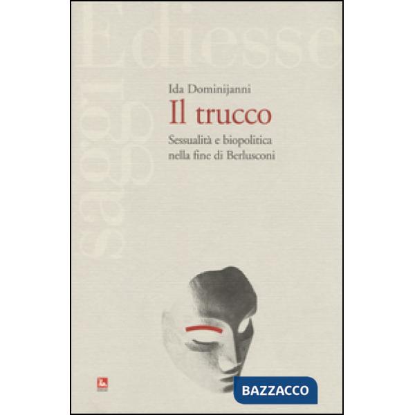 Trucco. Sessualità e biopolitica nella fine di Berlusconi (Il)