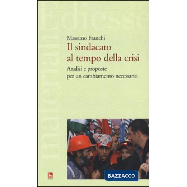 Sindacato al tempo della crisi. Analisi e proposte per un cambiamento necessario (Il)