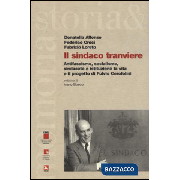 Sindaco tranviere. Antifascismo, socialismo, sindacato e istituzioni: la vita e il progetto di Fulvio Cerofolini (Il)