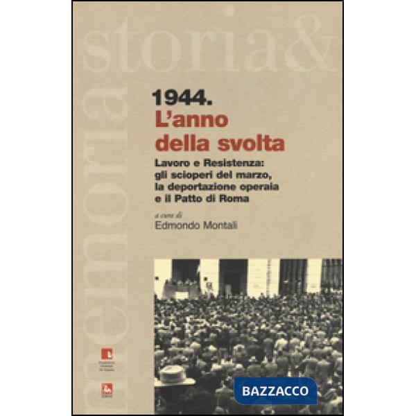1944. L'anno della svolta. Lavoro e Resistenza: gli scioperi del marzo, la deportazione operaia e il patto di Roma