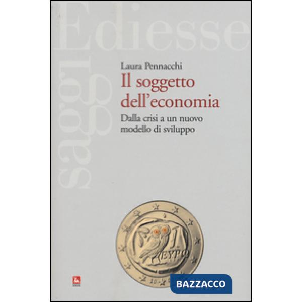 Soggetto dell'economia. Dalla crisi a un nuovo modello di sviluppo (Il)
