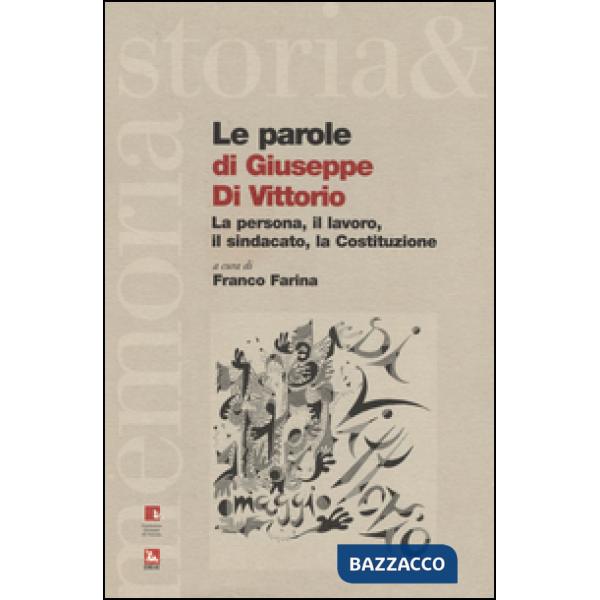Parole di Giuseppe di Vittorio. La persona, il lavoro, il sindacato, la Costituzione (Le)