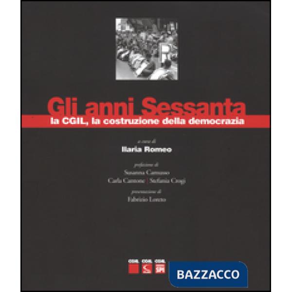 Anni sessanta, la CGIL, la costruzione della democrazia. Ediz. illustrata (Gli)