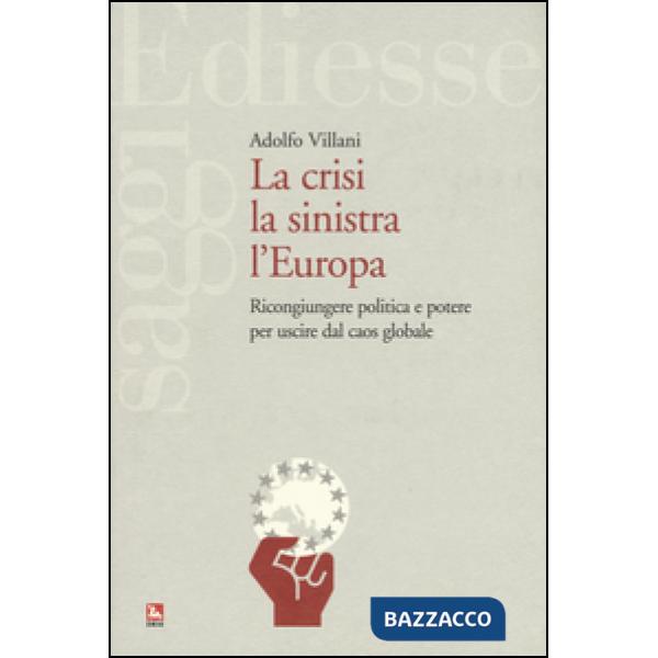 Crisi la sinistra l'Europa. Ricongiungere politica e potere per uscire dal caos globale (La)