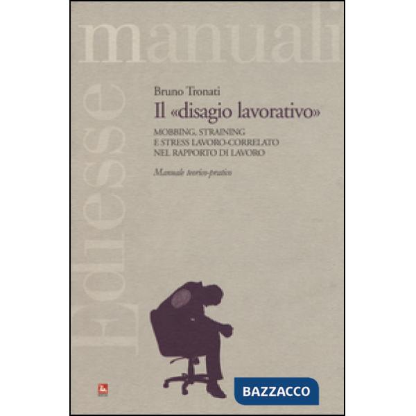 «disagio lavorativo». Mobbing, straining e stress lavoro-correlato nel rapporto di lavoro. Manuale teorico-pratico (Il)