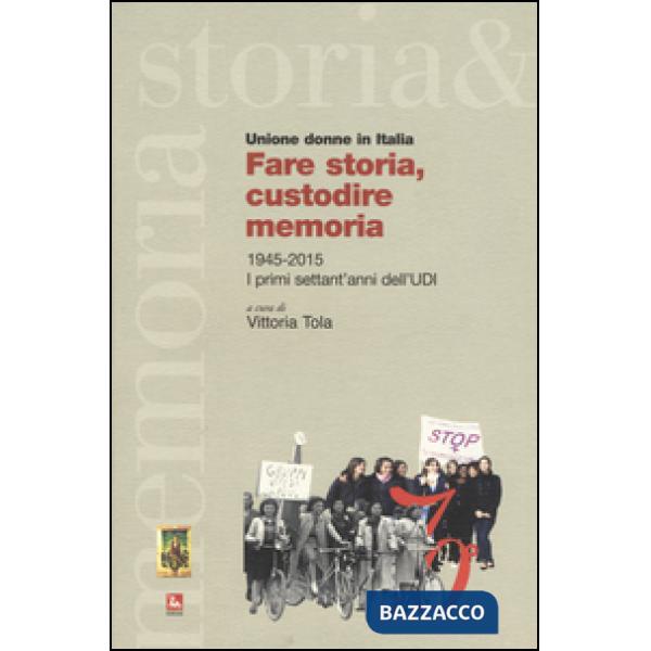 Fare storia, custodire memoria. (1945-2015) i primi settant'anni dell'UDI