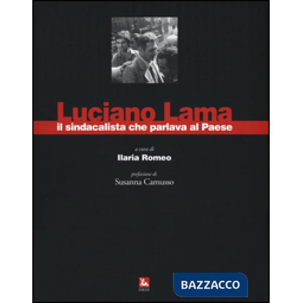 Luciano Lama il sindacalista che parlava al Paese. Ediz. illustrata