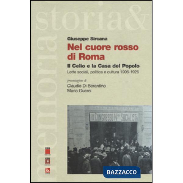 Nel cuore rosso di Roma. Il Celio e la Casa del Popolo. Lotte sociali,politica e cultura (1906-1926)