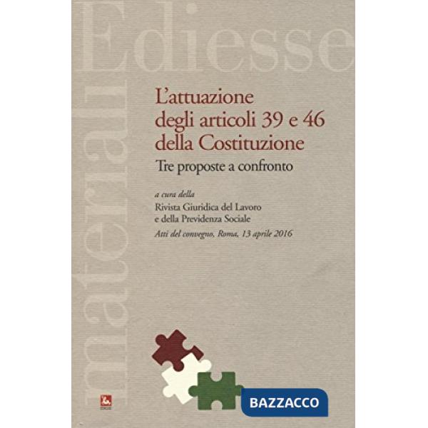Attuazione degli articoli 39 e 46 della Costituzione. Tre proposte a confronto. Atti del Convegno (Roma, 13 aprile 2016) (L')