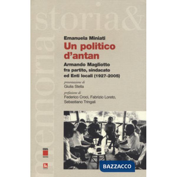 Politico d'antan. Armando Magliotto fra partito, sindacato ed Enti locali (1927-2005) (Un)