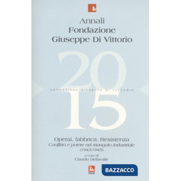 Annali Fondazione Giuseppe Di Vittorio (2015). Vol. 15: Operai, fabbrica, Resistenza. Conflitto e potere nel triangolo industria