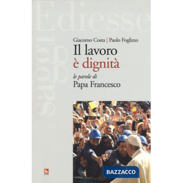 Lavoro è dignità. Le parole di papa Francesco (Il)