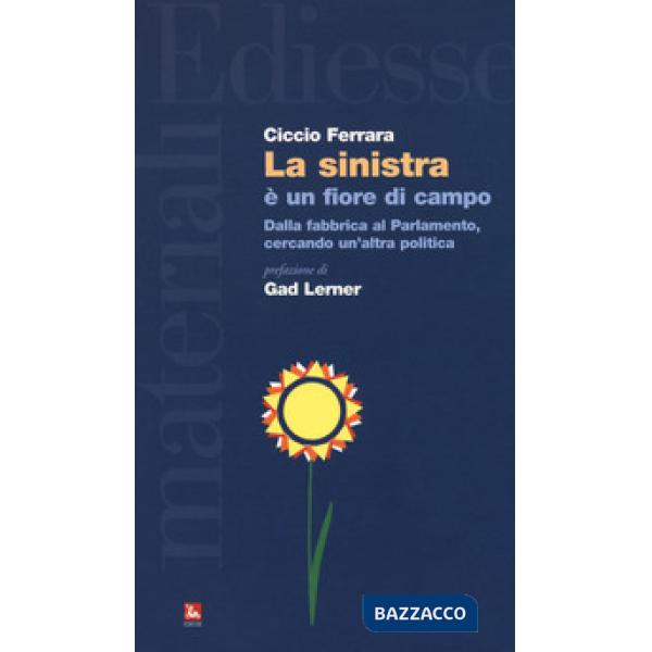 Sinistra è un fiore di campo. Dalla fabbrica al Parlamento, cercando un'altra politica (La)