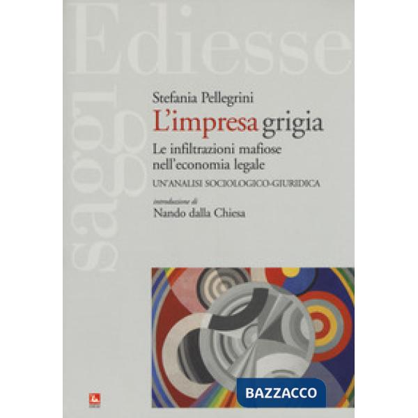 Impresa grigia. Le infiltrazioni mafiose nell'economia legale. Un'indagine sociologico-giuridica (L')