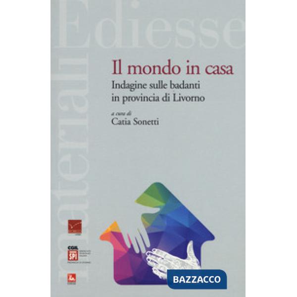 Mondo in casa. Indagine sulle badanti in provincia di Livorno (Il)