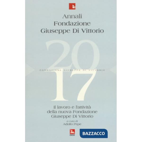 Annali Fondazione Giuseppe Di Vittorio. Il lavoro e l'attività della nuova Fondazione Giuseppe Di Vittorio (2017)