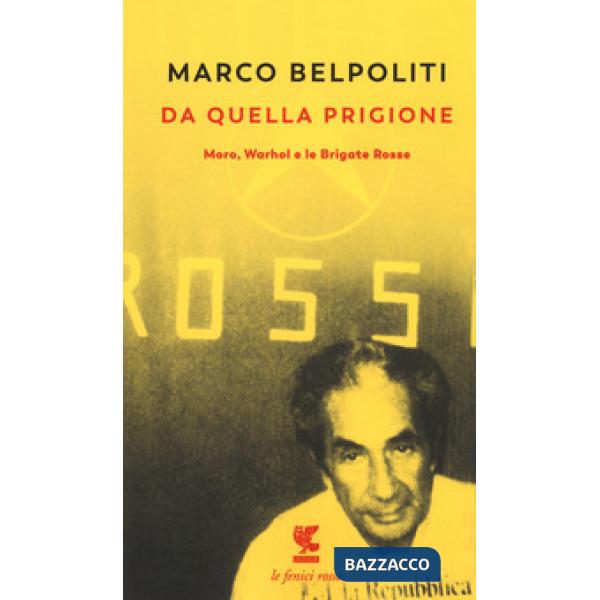 Da quella prigione. Moro, Warhol e le Brigate Rosse. Nuova ediz.
