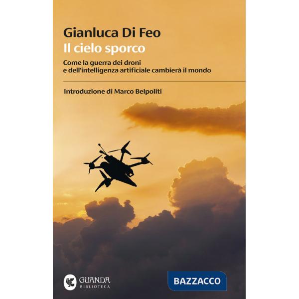 Cielo sporco. Come la guerra dei droni e dell'intelligenza artificiale cambierà il mondo (Il)