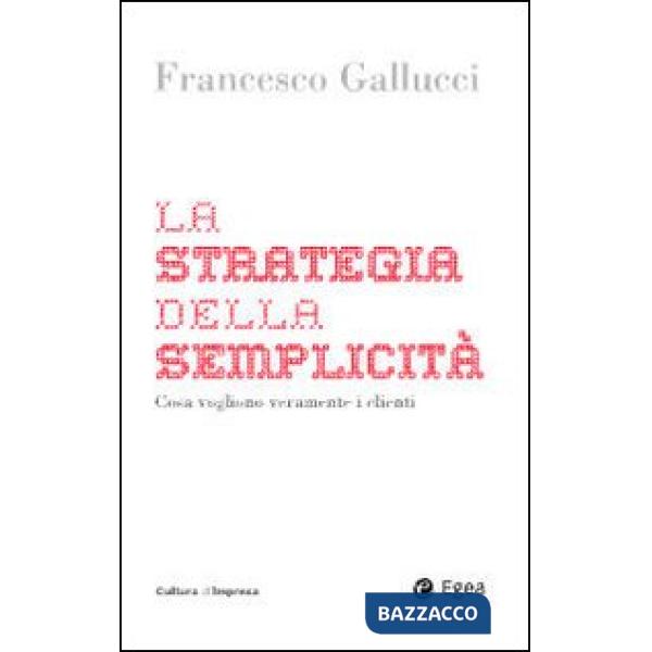 Strategia della semplicità. Cosa vogliono veramente i clienti (La)