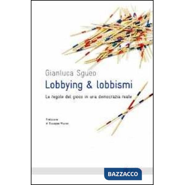 Lobbying & lobbismi. Le regole del gioco in una democrazia reale