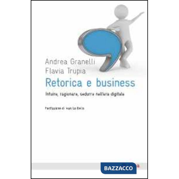 Retorica e business. Intuire, ragionare, sedurre nell'era digitale