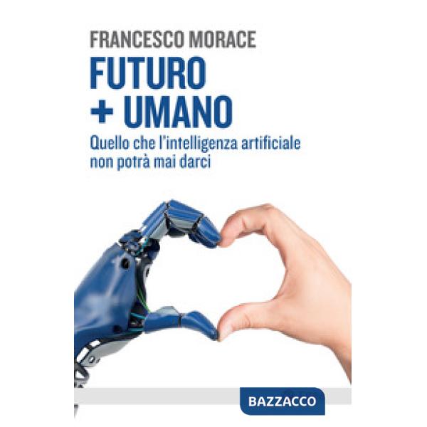 Futuro + umano. Quello che l'intelligenza artificiale non potrà mai darci