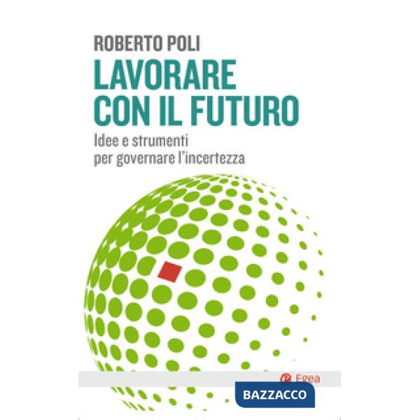 Lavorare con il futuro. Idee e strumenti per governare l'incertezza