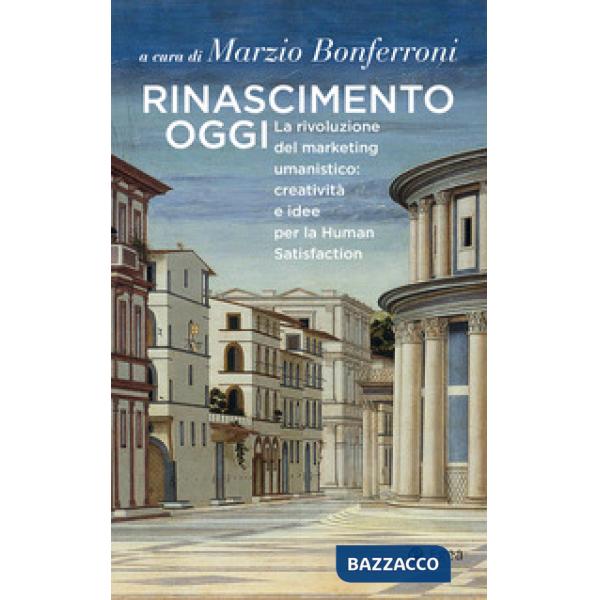 Rinascimento oggi. La rivoluzione del marketing umanistico: creatività e idee per la Human Satisfaction