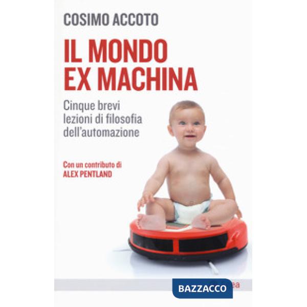 Mondo ex machina. Cinque brevi lezioni di filosofia dell'automazione (Il)