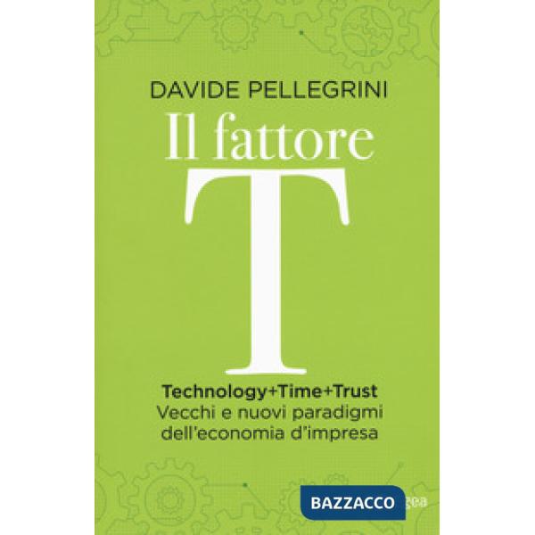 Fattore T. Technology+time+trust. Vecchi e nuovi paradigmi dell'economia (Il)
