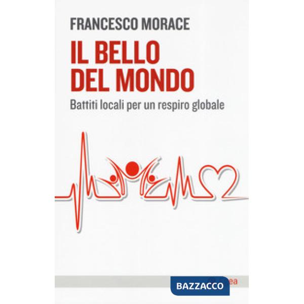 Bello del mondo. Battiti locali per un respiro globale (Il)