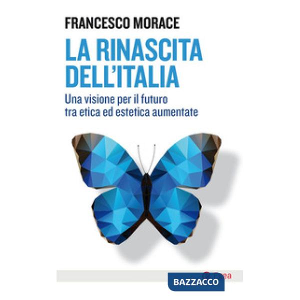 Rinascita dell'Italia. Una visione per il futuro tra etica ed estetica aumentate (La)