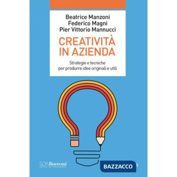 Creatività in azienda. Strategie e tecniche per produrre idee originali e utili